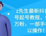 z先生最新抖音美女号起号教程，快速十万粉，一部手机就可以操作-八爪鱼资源库