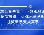 增长黑客董十一·短视频底层实操课，从短视频新手变成高手-八爪鱼资源库