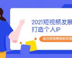 2021短视频发展趋势+打造个人IP，适合短视频涨粉变现的新媒体人-八爪鱼资源库