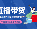 3天从菜鸟成为超级带货抖主播，千万级抖主播培育方案（价值980元）-八爪鱼资源库