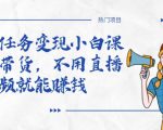 全民任务变现小白课,不用带货,不用直播,拍视频就能赚钱-八爪鱼资源库