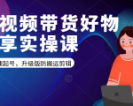 短视频带货好物分享实操课：快速起号，升级版防搬运剪辑-八爪鱼资源库