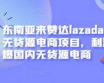 东南亚来赞达lazada跨境无货源电商项目，利润完爆国内无货源电商-八爪鱼资源库