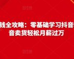 抖音电商赚钱全攻略：零基础学习抖音种草，靠抖音卖货轻松月薪过万-八爪鱼资源库
