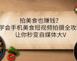 拍美食也赚钱？学会手机美食短视频拍摄全攻略，让你秒变自媒体大V-八爪鱼资源库
