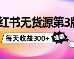 小红书无货源第3版，0投入起店，无脑图文精细化玩法，每天收益300+-八爪鱼资源库
