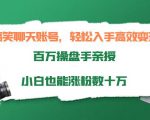 搞笑聊天账号，轻松入手高效变现，百万操盘手亲授，小白也能涨粉数十万-八爪鱼资源库