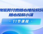 好物混剪付费随心推投放玩法，随心投放小课（11节课程）-八爪鱼资源库