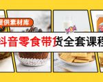 抖音零食带货全套课程：从0到1搭建账号，涨粉卖货（提供素材库）-八爪鱼资源库