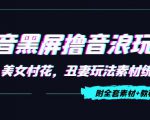 抖音黑屏撸音浪玩法：野人美女村花，丑妻玩法素材统统有【教程+素材】-八爪鱼资源库