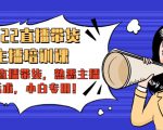 2022直播带货-主播培训课：入局直播带货，熟悉主播话术，小白专用-八爪鱼资源库