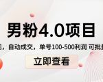 男粉4.0项目：私域变现 自动成交 单号100-500利润 可批量（送1.0+2.0+3.0）-八爪鱼资源库
