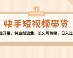 快手短视频带货：零粉丝开撸，纯自然流量，长久可持续，日入过万W-八爪鱼资源库