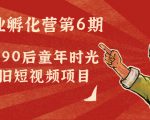 副业孵化营第6期：80/90后童年时光怀旧短视频项目-八爪鱼资源库