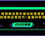 2022短视频运营实操训练营课程，提升短视频运营技巧+直播间带货技巧-八爪鱼资源库