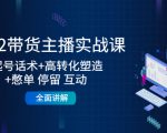 2022带货主播实战课：起号话术+高转化塑造+憋单 停留 互动 全面讲解-八爪鱼资源库