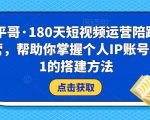 小平哥·180天短视频运营陪跑训练营，帮助你掌握个人IP账号从0-1的搭建方法-八爪鱼资源库