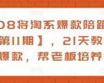 108将淘系爆款陪跑营【第11期】，21天教运营打爆款，帮老板培养运营-八爪鱼资源库