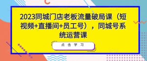 2023同城门店老板流量破局课（短视频+直播间+员工号），同城号系统运营课-八爪鱼资源库