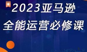 2023亚马逊全能运营必修课，全面认识亚马逊平台+精品化选品+CPC广告的极致打法-八爪鱼资源库