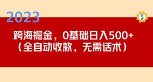 2023跨海掘金长期项目，小白也能日入500+全自动收款无需话术-八爪鱼资源库
