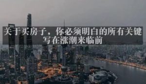 灏泽最新付费文章共享·《关于买房子，你必须明白的所有关键-写在涨潮来临前​》-八爪鱼资源库