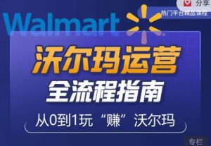沃尔玛店铺前期运营从零到一最全指南,全面挖掘沃尔玛入门盲区,深度打造新手实操技巧-八爪鱼资源库