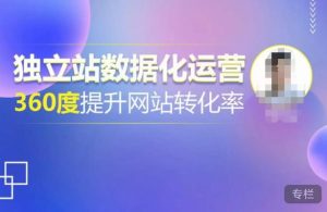 独立站数据化运营，360度提升网站转化率，亿级独立站大卖，带你用数据说话，提升转化率超过4%-八爪鱼资源库