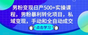男粉变现日产500+实操课程，男粉暴利转化项目，私域变现，手动和全自动成交-八爪鱼资源库