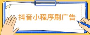 【低保项目】抖音小程序刷广告变现玩法,需要自己动手去刷,多劳多得【详细教程】-八爪鱼资源库