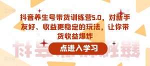 抖音养生号带货训练营5.0，对新手友好、收益更稳定的玩法，让你带货收益爆炸-八爪鱼资源库