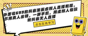 外面收699的抖音漫画虚拟人直播教程，不用真人出镜，一部手机，用虚拟人物玩转抖音无人直播-八爪鱼资源库