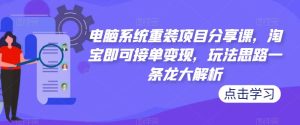 电脑系统重装项目分享课，淘宝即可接单变现，玩法思路一条龙大解析-八爪鱼资源库