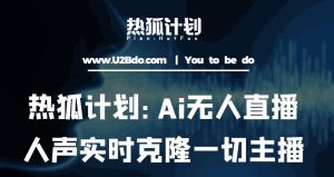 热狐计划：Ai无人直播实时克隆一切主播·无人直播新时代（包含所有使用到的软件）-八爪鱼资源库