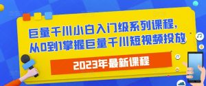 2023最新巨量千川小白入门级系列课程，从0到1掌握巨量千川短视频投放-八爪鱼资源库