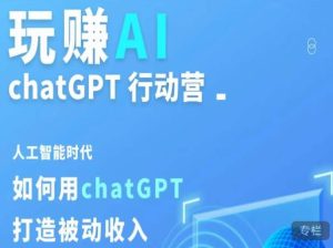 玩赚AI ChatGPT行动营，人工智能时代如何用ChatGPT打造被动收入-八爪鱼资源库