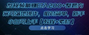 发视频躺赚日入200+整套方案可落地操作，相对简单，新手小白可上手【教程+素材】-八爪鱼资源库