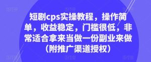 短剧cps实操教程，操作简单，收益稳定，门槛很低，非常适合拿来当做一份副业来做（附推广渠道授权）-八爪鱼资源库