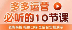 老陶电商·拼多多运营必听10节课，拒绝口嗨，全后台实操演示，花的少，赚得多，爆款更简单-八爪鱼资源库