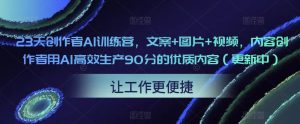 23天创作者AI训练营，文案+图片+视频，内容创作者用AI高效生产90分的优质内容（更新中）-八爪鱼资源库