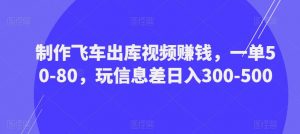 制作飞车出库视频赚钱，一单50-80，玩信息差日入300-500-八爪鱼资源库