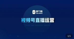 那个腾·视频号直播运营，​视频号直播推流逻辑/流量渠道解析/直播起号攻略/直播实操技巧-八爪鱼资源库