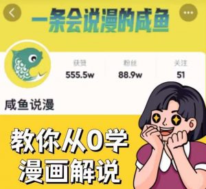 咸鱼说漫·教你从0学漫画解说 ：2个月时间涨粉88w，多种变现模式，一条视频收入过万-八爪鱼资源库