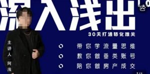 阿浅地产圈·深入浅出1.0，带你学流量思维，教你做垂直账号，陪你做房产成交-八爪鱼资源库