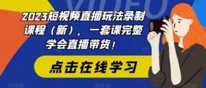 2023短视频直播玩法录制课程（新），一套课完整学会直播带货！-八爪鱼资源库