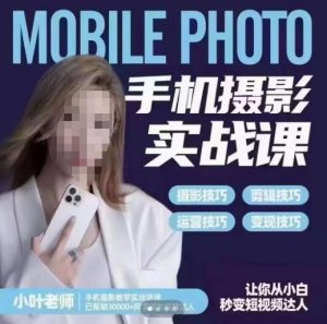 小叶老师手机摄影实战课，一部手机创造摄影剪切美学，让你从小白秒变短视频达人（思维+实操）-八爪鱼资源库