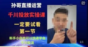 孙哥直播运营·抖音千川进阶课,新手小白也可以快速学会千川投流-八爪鱼资源库