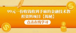 99元一份收钱收到手麻的金融技术教程资料项目【揭秘】-八爪鱼资源库