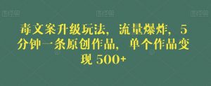 毒文案升级玩法，流量爆炸，5分钟一条原创作品，单个作品变现500+【揭秘】-八爪鱼资源库