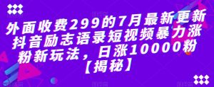 外面收费299的7月最新更新抖音励志语录短视频暴力涨粉新玩法，日涨10000粉【揭秘】-八爪鱼资源库